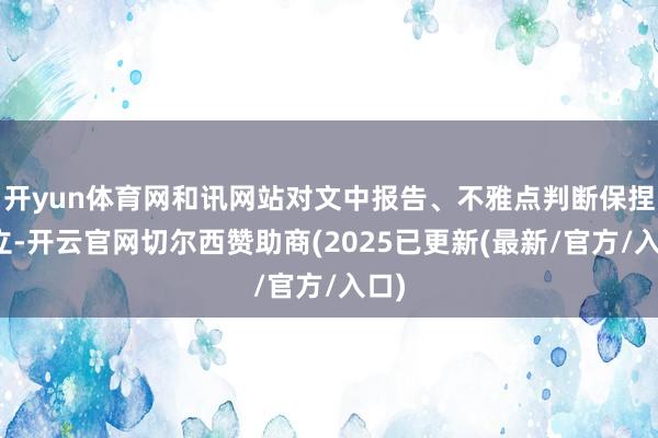 开yun体育网和讯网站对文中报告、不雅点判断保捏中立-开云官网切尔西赞助商(2025已更新(最新/官方/入口)