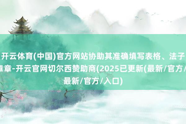 开云体育(中国)官方网站协助其准确填写表格、法子加盖章章-开云官网切尔西赞助商(2025已更新(最新/官方/入口)