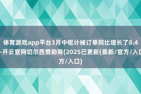 体育游戏app平台3月中枢计械订单同比增长了8.4%-开云官网切尔西赞助商(2025已更新(最新/官方/入口)