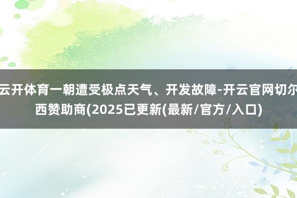 云开体育一朝遭受极点天气、开发故障-开云官网切尔西赞助商(2025已更新(最新/官方/入口)