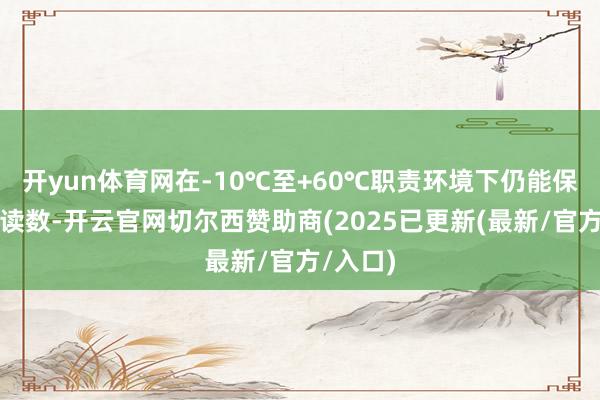 开yun体育网在-10℃至+60℃职责环境下仍能保握褂讪读数-开云官网切尔西赞助商(2025已更新(最新/官方/入口)