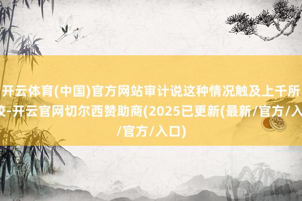 开云体育(中国)官方网站审计说这种情况触及上千所学校-开云官网切尔西赞助商(2025已更新(最新/官方/入口)