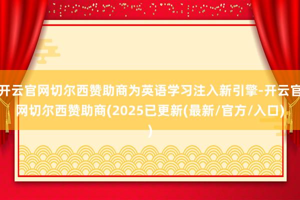 开云官网切尔西赞助商为英语学习注入新引擎-开云官网切尔西赞助商(2025已更新(最新/官方/入口)