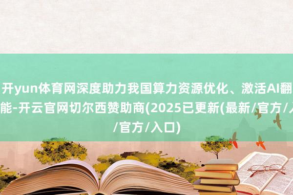 开yun体育网深度助力我国算力资源优化、激活AI翻新动能-开云官网切尔西赞助商(2025已更新(最新/官方/入口)