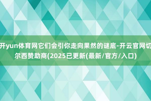 开yun体育网它们会引你走向果然的谜底-开云官网切尔西赞助商(2025已更新(最新/官方/入口)