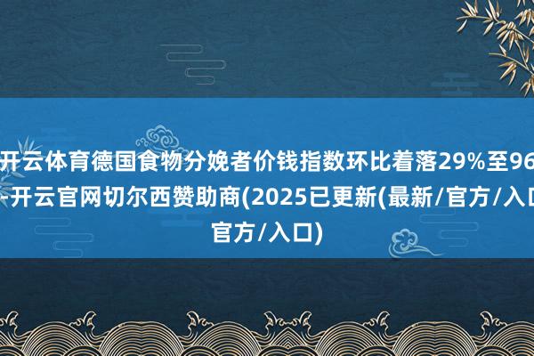开云体育德国食物分娩者价钱指数环比着落29%至96.8-开云官网切尔西赞助商(2025已更新(最新/官方/入口)