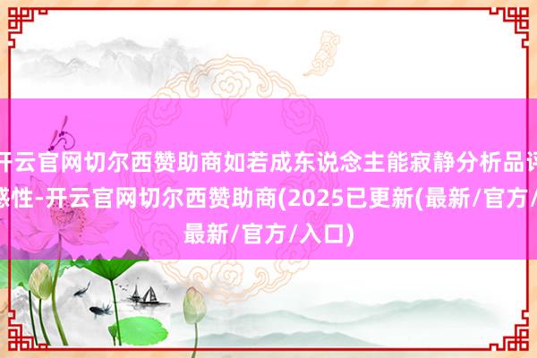 开云官网切尔西赞助商如若成东说念主能寂静分析品评的合感性-开云官网切尔西赞助商(2025已更新(最新/官方/入口)