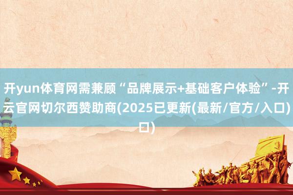 开yun体育网需兼顾“品牌展示+基础客户体验”-开云官网切尔西赞助商(2025已更新(最新/官方/入口)
