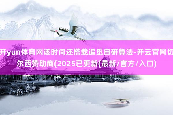 开yun体育网该时间还搭载追觅自研算法-开云官网切尔西赞助商(2025已更新(最新/官方/入口)