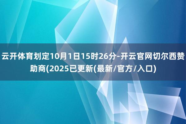 云开体育划定10月1日15时26分-开云官网切尔西赞助商(2025已更新(最新/官方/入口)