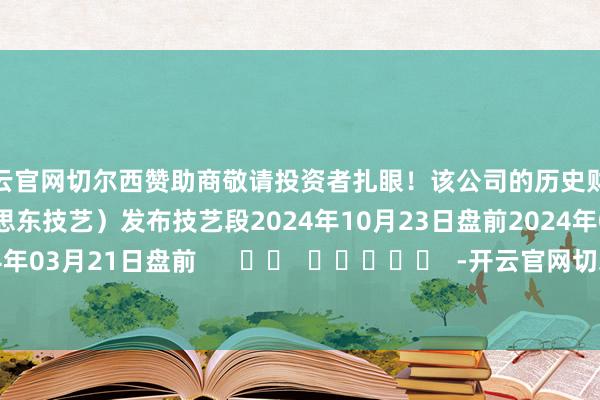 开云官网切尔西赞助商敬请投资者扎眼！该公司的历史财报线路情况：日历（好意思东技艺）发布技艺段2024年10月23日盘前2024年06月20日盘前2024年03月21日盘前      		  					  -开云官网切尔西赞助商(2025已更新(最新/官方/入口)