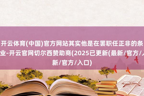开云体育(中国)官方网站其实他是在罢职任正非的条目就业-开云官网切尔西赞助商(2025已更新(最新/官方/入口)