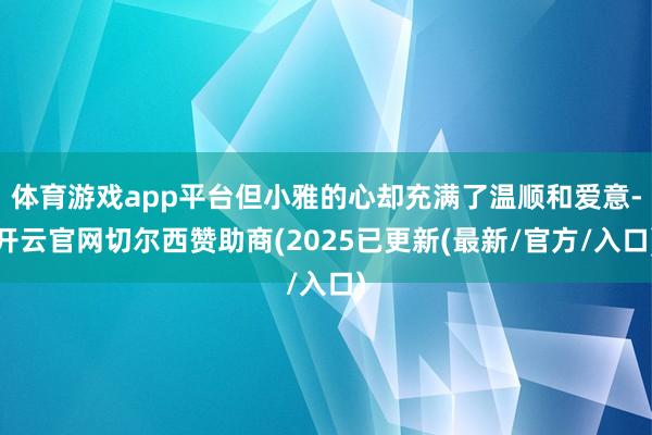 体育游戏app平台但小雅的心却充满了温顺和爱意-开云官网切尔西赞助商(2025已更新(最新/官方/入口)