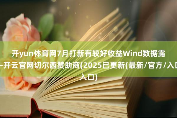 开yun体育网 7月打新有较好收益 Wind数据露馅-开云官网切尔西赞助商(2025已更新(最新/官方/入口)