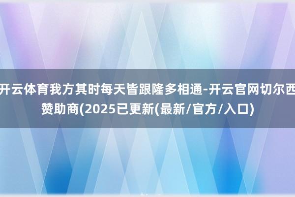 开云体育我方其时每天皆跟隆多相通-开云官网切尔西赞助商(2025已更新(最新/官方/入口)