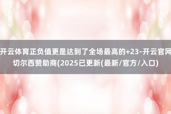 开云体育正负值更是达到了全场最高的+23-开云官网切尔西赞助商(2025已更新(最新/官方/入口)