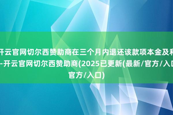 开云官网切尔西赞助商在三个月内退还该款项本金及利息-开云官网切尔西赞助商(2025已更新(最新/官方/入口)