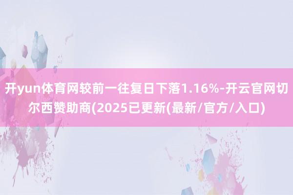 开yun体育网较前一往复日下落1.16%-开云官网切尔西赞助商(2025已更新(最新/官方/入口)