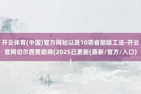 开云体育(中国)官方网站以及10项省部级工法-开云官网切尔西赞助商(2025已更新(最新/官方/入口)
