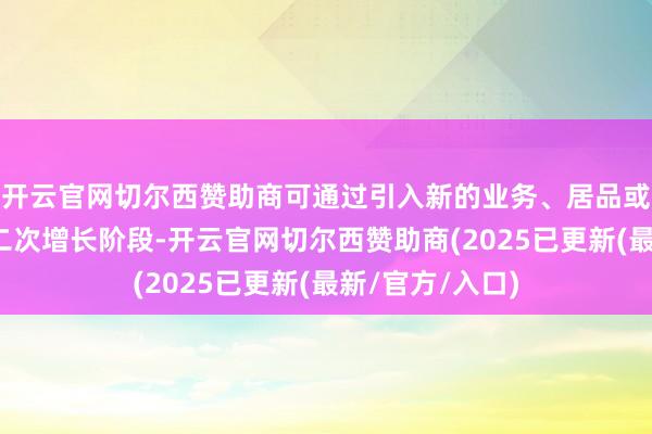 开云官网切尔西赞助商可通过引入新的业务、居品或面容来开启第二次增长阶段-开云官网切尔西赞助商(2025已更新(最新/官方/入口)