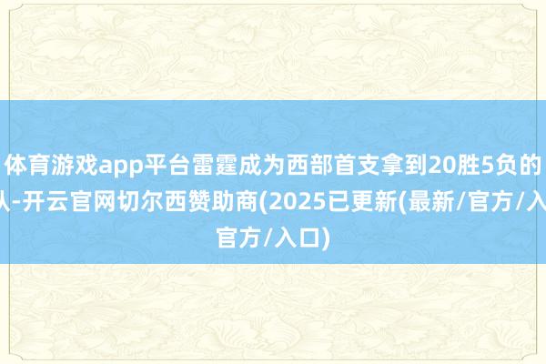 体育游戏app平台雷霆成为西部首支拿到20胜5负的球队-开云官网切尔西赞助商(2025已更新(最新/官方/入口)
