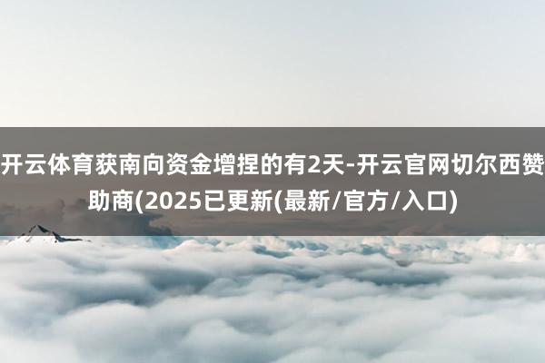 开云体育获南向资金增捏的有2天-开云官网切尔西赞助商(2025已更新(最新/官方/入口)