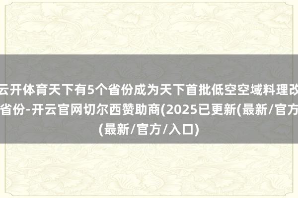 云开体育天下有5个省份成为天下首批低空空域料理改进试点省份-开云官网切尔西赞助商(2025已更新(最新/官方/入口)