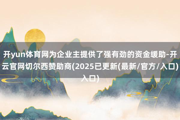 开yun体育网为企业主提供了强有劲的资金缓助-开云官网切尔西赞助商(2025已更新(最新/官方/入口)