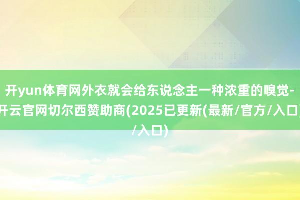 开yun体育网外衣就会给东说念主一种浓重的嗅觉-开云官网切尔西赞助商(2025已更新(最新/官方/入口)
