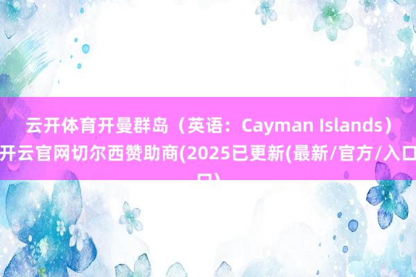 云开体育开曼群岛(英语:Cayman Islands)-开云官网切尔西赞助商(2025已更新(最新/官方/入口)