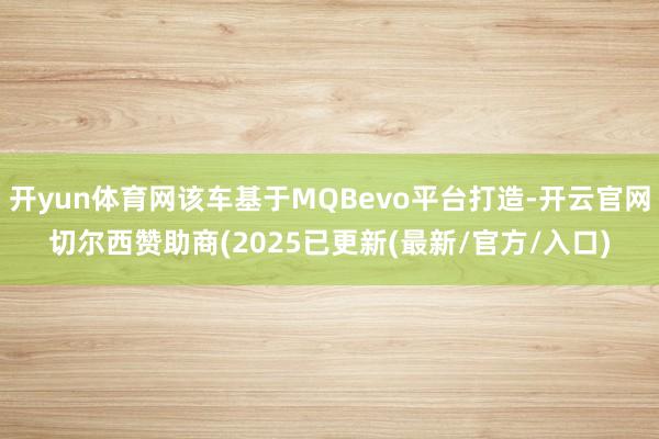 开yun体育网该车基于MQBevo平台打造-开云官网切尔西赞助商(2025已更新(最新/官方/入口)