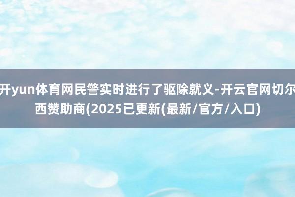 开yun体育网民警实时进行了驱除就义-开云官网切尔西赞助商(2025已更新(最新/官方/入口)