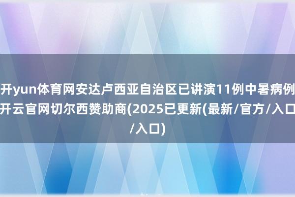 开yun体育网安达卢西亚自治区已讲演11例中暑病例-开云官网切尔西赞助商(2025已更新(最新/官方/入口)