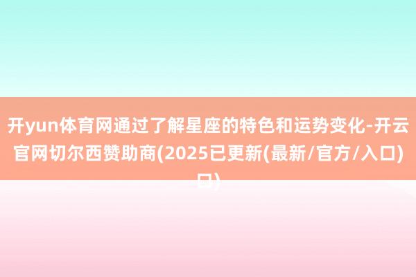 开yun体育网通过了解星座的特色和运势变化-开云官网切尔西赞助商(2025已更新(最新/官方/入口)