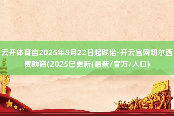 云开体育自2025年8月22日起践诺-开云官网切尔西赞助商(2025已更新(最新/官方/入口)