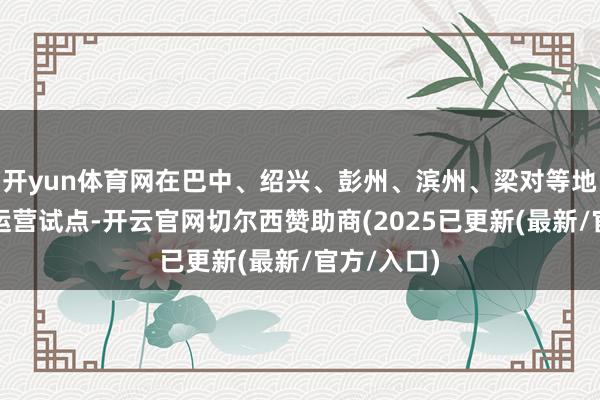 开yun体育网在巴中、绍兴、彭州、滨州、梁对等地开展低空运营试点-开云官网切尔西赞助商(2025已更新(最新/官方/入口)