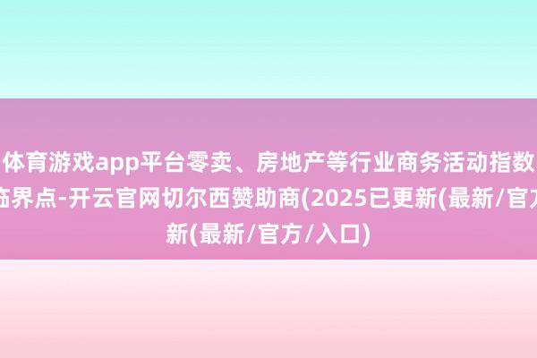 体育游戏app平台零卖、房地产等行业商务活动指数均低于临界点-开云官网切尔西赞助商(2025已更新(最新/官方/入口)