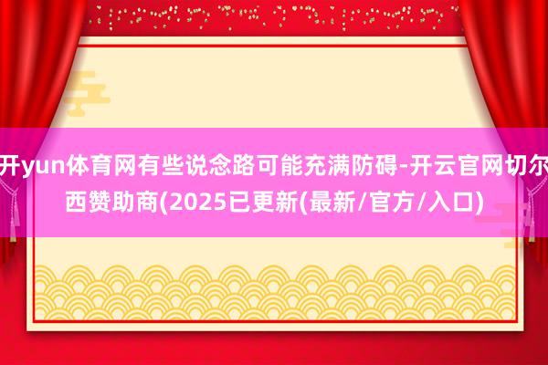 开yun体育网有些说念路可能充满防碍-开云官网切尔西赞助商(2025已更新(最新/官方/入口)