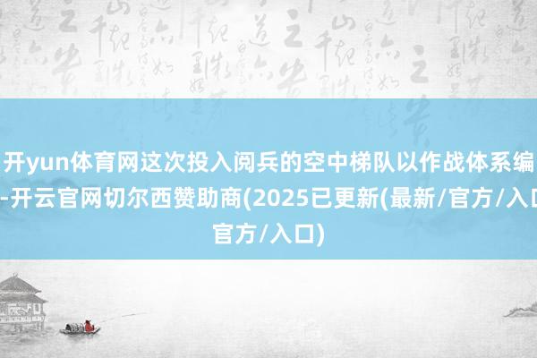 开yun体育网这次投入阅兵的空中梯队以作战体系编成-开云官网切尔西赞助商(2025已更新(最新/官方/入口)
